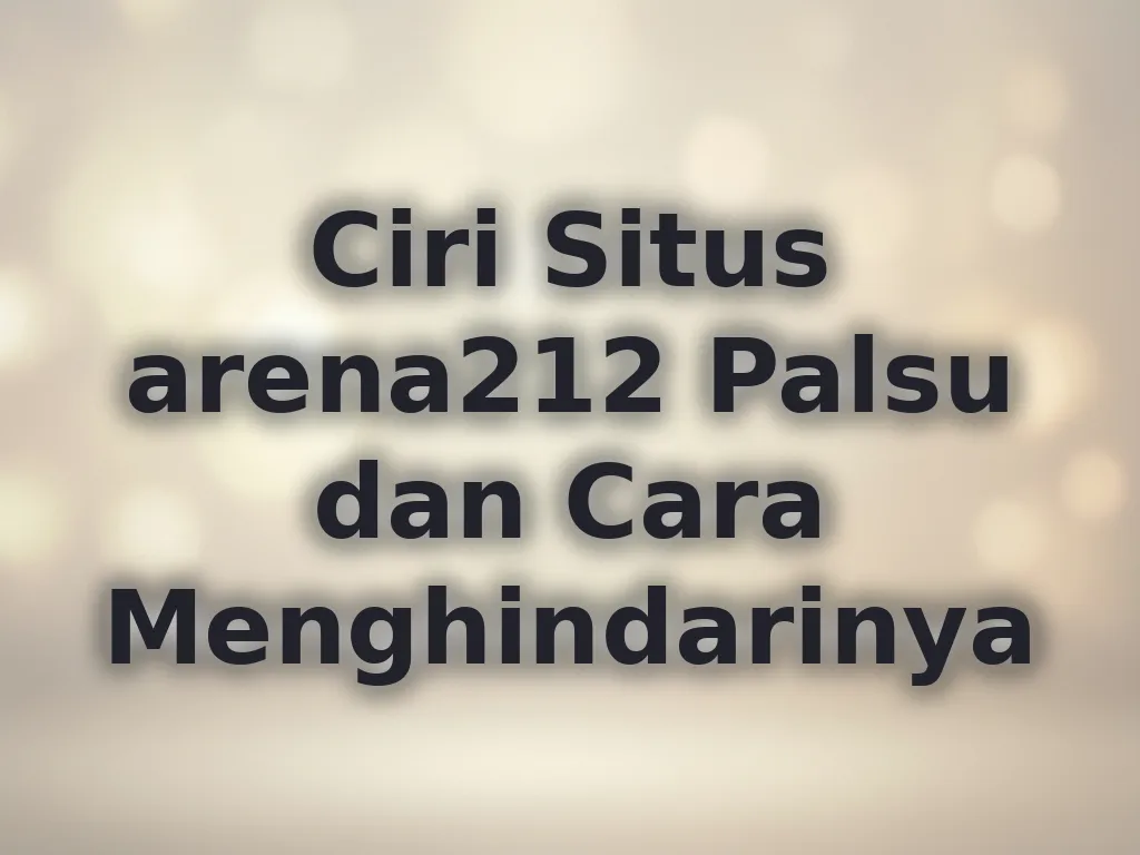 Ciri Situs arena212 Palsu dan Cara Menghindarinya